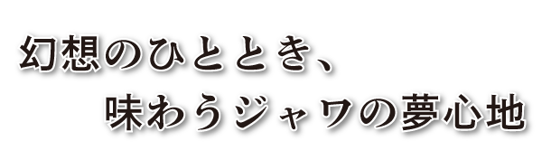 幻想のひととき、味わうジャワの夢心地