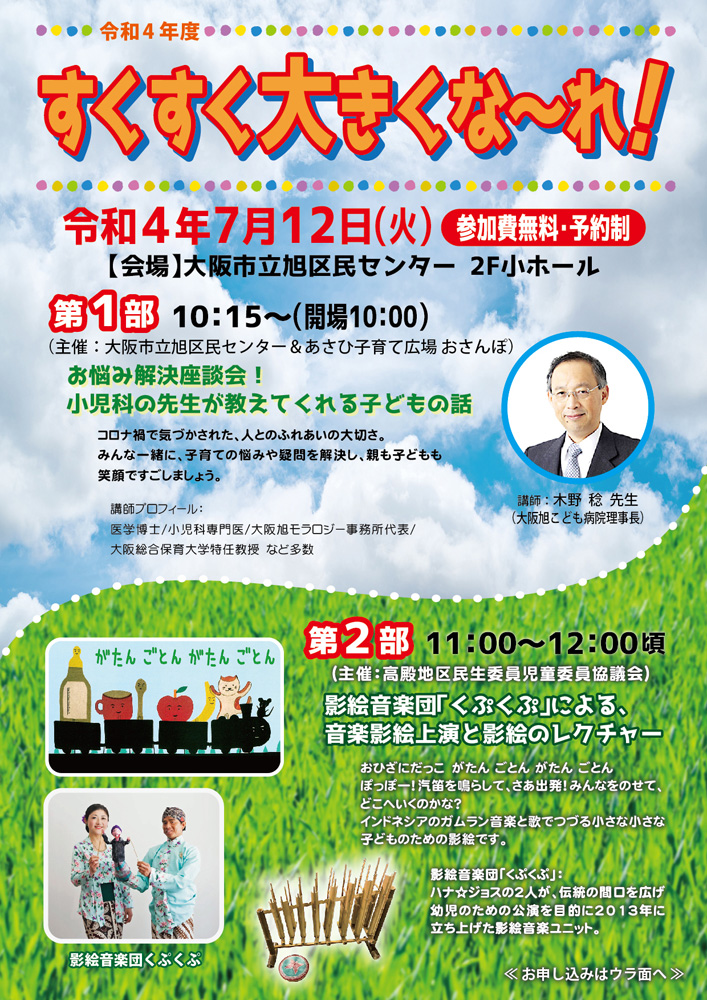 すくすく大きくな～れ！
	第1部	「お悩み解決座談会！　小児科の先生が教えてくれる子どもの話」
	(主催：大阪市立旭区民センター＆あさひ子育て広場 おさんぽ)
	第2部	「影絵音楽団くぷくぷ」による、音楽影絵上演と影絵のレクチャー
	(主催：高殿地区民生委員児童委員協議会)	大阪教育文化振興財団 青少年事業課